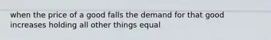 when the price of a good falls the demand for that good increases holding all other things equal