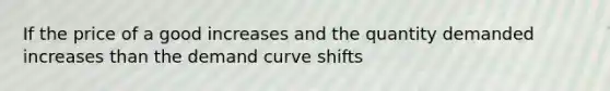 If the price of a good increases and the quantity demanded increases than the demand curve shifts