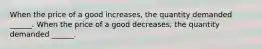 When the price of a good increases, the quantity demanded ______. When the price of a good decreases, the quantity demanded ______.