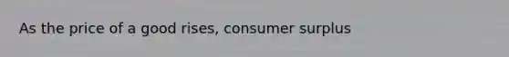 As the price of a good​ rises, consumer surplus