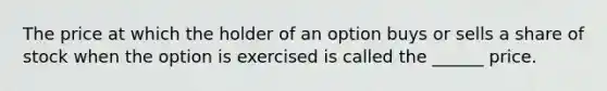 The price at which the holder of an option buys or sells a share of stock when the option is exercised is called the ______ price.