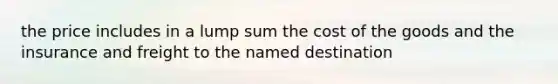 the price includes in a lump sum the cost of the goods and the insurance and freight to the named destination