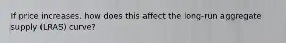 If price increases, how does this affect the long-run aggregate supply (LRAS) curve?