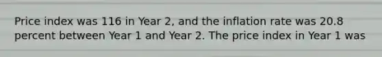 Price index was 116 in Year 2, and the inflation rate was 20.8 percent between Year 1 and Year 2. The price index in Year 1 was