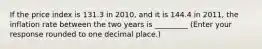 If the price index is 131.3 in​ 2010, and it is 144.4 in​ 2011, the inflation rate between the two years is _________ ​(Enter your response rounded to one decimal​ place.)