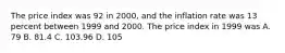 The price index was 92 in 2000, and the inflation rate was 13 percent between 1999 and 2000. The price index in 1999 was A. 79 B. 81.4 C. 103.96 D. 105