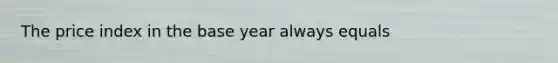 The price index in the base year always equals