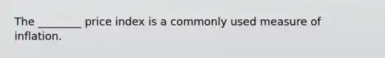 The ________ price index is a commonly used measure of inflation.