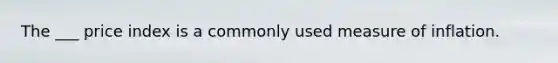 The ___ price index is a commonly used measure of inflation.