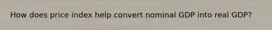How does price index help convert nominal GDP into real GDP?