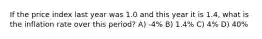 If the price index last year was 1.0 and this year it is 1.4, what is the inflation rate over this period? A) -4% B) 1.4% C) 4% D) 40%
