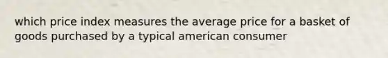 which price index measures the average price for a basket of goods purchased by a typical american consumer