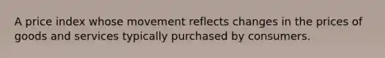 A price index whose movement reflects changes in the prices of goods and services typically purchased by consumers.