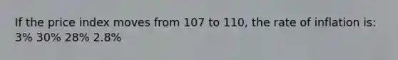 If the price index moves from 107 to 110, the rate of inflation is: 3% 30% 28% 2.8%