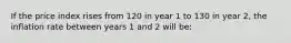 If the price index rises from 120 in year 1 to 130 in year 2, the inflation rate between years 1 and 2 will be: