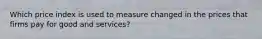 Which price index is used to measure changed in the prices that firms pay for good and services?