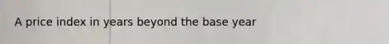 A price index in years beyond the base year