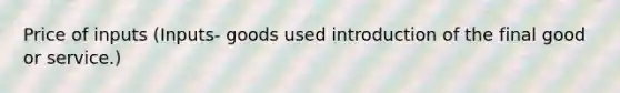 Price of inputs (Inputs- goods used introduction of the final good or service.)