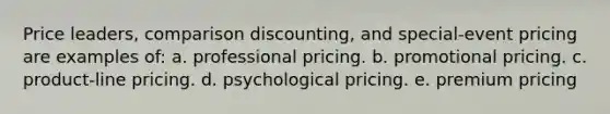 Price leaders, comparison discounting, and special-event pricing are examples of: a. professional pricing. b. promotional pricing. c. product-line pricing. d. psychological pricing. e. premium pricing