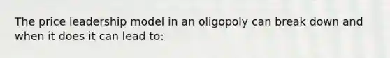 The price leadership model in an oligopoly can break down and when it does it can lead to: