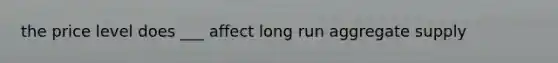 the price level does ___ affect long run aggregate supply