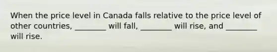 When the price level in Canada falls relative to the price level of other countries, ________ will fall, ________ will rise, and ________ will rise.