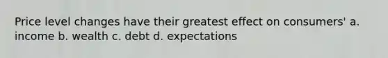 Price level changes have their greatest effect on consumers' a. income b. wealth c. debt d. expectations