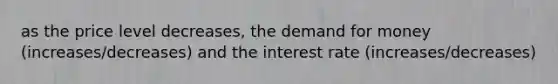 as the price level decreases, the demand for money (increases/decreases) and the interest rate (increases/decreases)