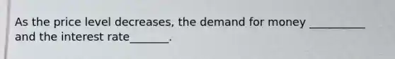 As the price level decreases, the demand for money __________ and the interest rate_______.