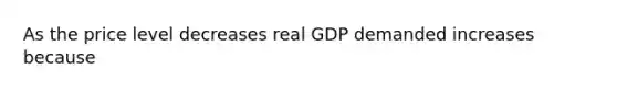 As the price level decreases real GDP demanded increases because