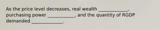 As the price level decreases, real wealth _____________, purchasing power ____________, and the quantity of RGDP demanded ______________.