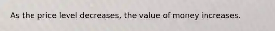 As the price level decreases, the value of money increases.