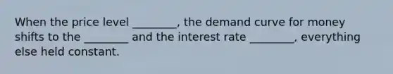 When the price level ________, the demand curve for money shifts to the ________ and the interest rate ________, everything else held constant.