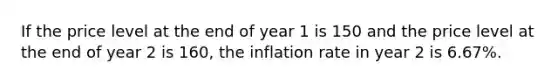 If the price level at the end of year 1 is 150 and the price level at the end of year 2 is 160, the inflation rate in year 2 is 6.67%.