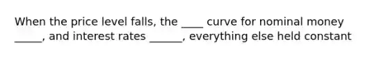 When the price level falls, the ____ curve for nominal money _____, and interest rates ______, everything else held constant