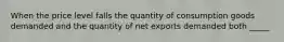 When the price level falls the quantity of consumption goods demanded and the quantity of net exports demanded both _____