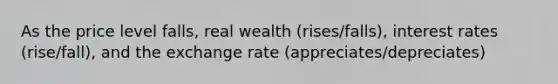 As the price level falls, real wealth (rises/falls), interest rates (rise/fall), and the exchange rate (appreciates/depreciates)