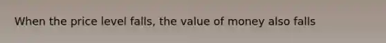 When the price level falls, the value of money also falls