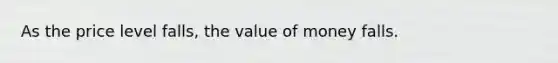 As the price level falls, the value of money falls.