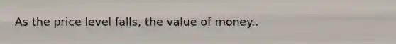 As the price level falls, the value of money..