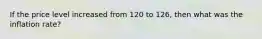 If the price level increased from 120 to 126, then what was the inflation rate?