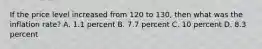 If the price level increased from 120 to 130, then what was the inflation rate? A. 1.1 percent B. 7.7 percent C. 10 percent D. 8.3 percent