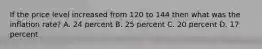 If the price level increased from 120 to 144 then what was the inflation rate? A. 24 percent B. 25 percent C. 20 percent D. 17 percent