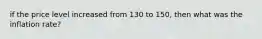 if the price level increased from 130 to 150, then what was the inflation rate?