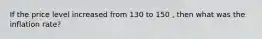 If the price level increased from 130 to 150 , then what was the inflation rate?