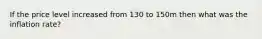 If the price level increased from 130 to 150m then what was the inflation rate?