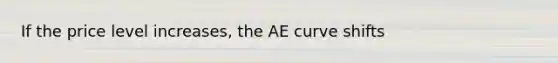 If the price level increases, the AE curve shifts