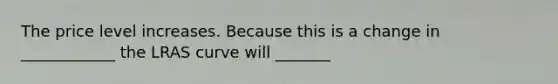 The price level increases. Because this is a change in ____________ the LRAS curve will _______