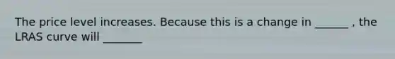 The price level increases. Because this is a change in ______ ​, the LRAS curve will _______