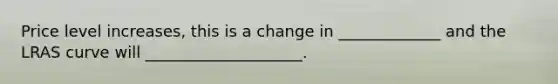 Price level increases, this is a change in _____________ and the LRAS curve will ____________________.